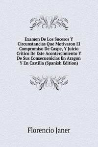 Examen De Los Sucesos Y Circunstancias Que Motivaron El Compromiso De Caspe, Y Juicio Critico De Este Acontercimiento Y De Sus Consecuenicias En Aragon Y En Castilla (Spanish Edition)