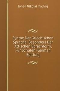 Syntax Der Griechischen Sprache: Besonders Der Attischen Sprachform, Fur Schulen (German Edition)
