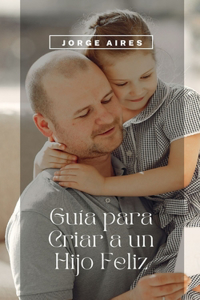 Guía para Criar a un Hijo Feliz