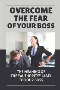 Overcome The Fear Of Your Boss