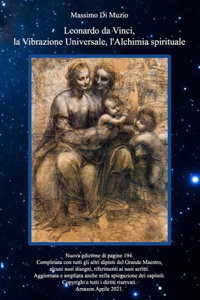 Leonardo da Vinci, la Vibrazione Universale, l'Alchimia spirituale.: Nuova edizione di circa 200 pagine: ampliata con tutti gli altri dipinti del grande Maestro e aggiornata anche nelle spiegazioni dei capitoli.