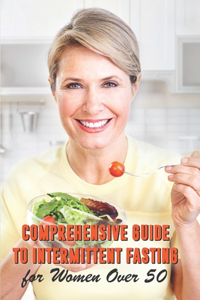 Comprehensive Guide To Intermittent Fasting For Women Over 50