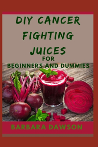DIY Cancer fighting Juices For Beginners and Dummies
