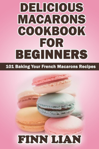 Delicious Macarons Cookbook for Beginners