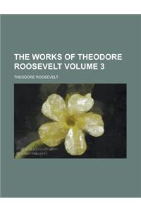 The Works of Theodore Roosevelt Volume 3