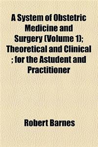 A System of Obstetric Medicine and Surgery (Volume 1); Theoretical and Clinical for the Astudent and Practitioner