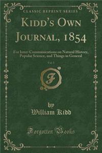 Kidd's Own Journal, 1854, Vol. 5: For Inter-Communications on Natural History, Popular Science, and Things in General (Classic Reprint)