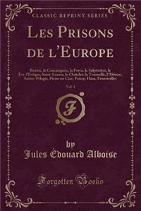 Les Prisons de l'Europe, Vol. 1: BicÃ¨tre, La Conciergerie, La Force, La SalpÃ¨triÃ¨re, Le For-l'EvÃ¨que, Saint-Lazare, Le ChÃ¢telet, La Tournelle, l'Abbaye, Sainte-PÃ©lagie, Pierre En Cize, Poissy, Ham, FÃ©nestrelles (Classic Reprint)
