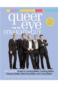 Queer Eye for the Straight Guy: The Fab 5's Guide to Looking Better, Cooking Better, Dressing Better, Behaving Better and Living Better