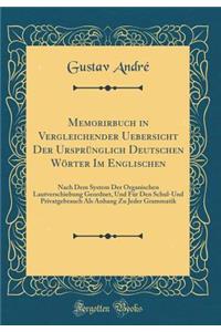 Memorirbuch in Vergleichender Uebersicht Der UrsprÃ¼nglich Deutschen WÃ¶rter Im Englischen: Nach Dem System Der Organischen Lautverschiebung Geordnet, Und FÃ¼r Den Schul-Und Privatgebrauch ALS Anhang Zu Jeder Grammatik (Classic Reprint)