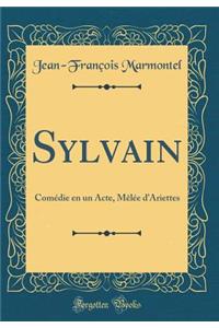 Sylvain: Comï¿½die En Un Acte, Mï¿½lï¿½e d'Ariettes (Classic Reprint)