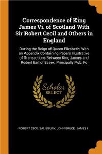 Correspondence of King James Vi. of Scotland With Sir Robert Cecil and Others in England