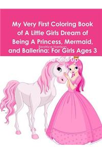 My Very First Coloring Book of A Little Girls Dream of Being A Princess, Mermaid, and Ballerina
