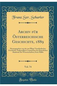 Archiv für Österreichische Geschichte, 1889, Vol. 74: Herausgegeben von der zur Pflege Vaterländischer Geschichte Aufgestellten Commission der Kaiserlichen Akademie der Wissenschaften; Erste Hälfte (Classic Reprint)