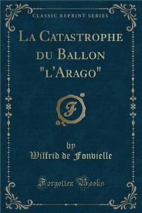 La Catastrophe Du Ballon "l'arago" (Classic Reprint)