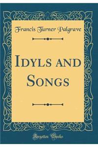 Idyls and Songs (Classic Reprint)