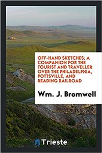 Off-Hand Sketches; A Companion for the Tourist and Traveller Over the Philadelphia, Pottsville, and Reading Railroad
