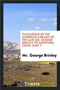 Catalogue of the American Library of the Late Mr. George Brinley of Hartford, Conn. Part V