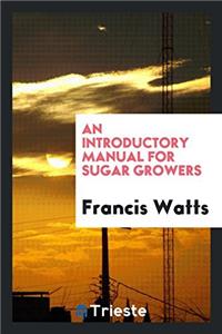 AN INTRODUCTORY MANUAL FOR SUGAR GROWERS