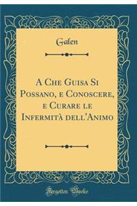 A Che Guisa Si Possano, E Conoscere, E Curare Le Infermit Dell'animo (Classic Reprint)