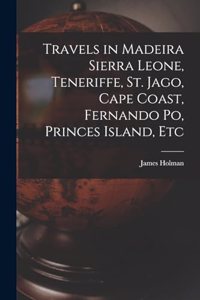 Travels in Madeira Sierra Leone, Teneriffe, St. Jago, Cape Coast, Fernando Po, Princes Island, Etc