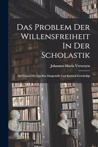 Das Problem Der Willensfreiheit In Der Scholastik; Auf Grund Der Quellen Dargestellt Und Kritisch Gewürdigt