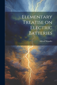 Elementary Treatise on Electric Batteries