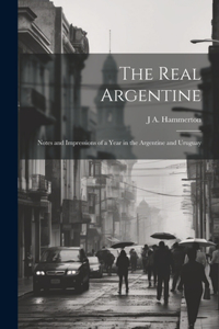 Real Argentine; Notes and Impressions of a Year in the Argentine and Uruguay