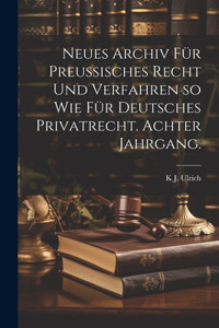 Neues Archiv für Preussisches Recht und Verfahren so wie für Deutsches Privatrecht. Achter Jahrgang.