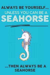 Always Be Your Self Unless You Can Be A Seahorse Then Always Be A Seahorse