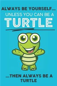 Always Be Your Self Unless You Can Be A Turtle Then Always Be A Turtle