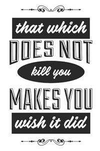 That Which Does Not Kill You Makes You Wish It Did