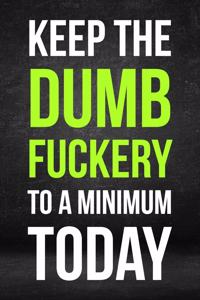 Keep The Dumb Fuckery To A Minimum Today