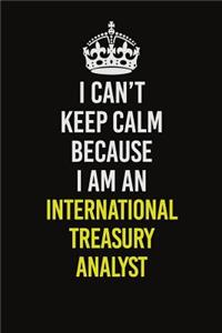 I Can't Keep Calm Because I Am An International Treasury Analyst