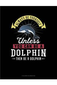 Always Be Yourself Unless You Can Be a Dolphin Then Be a Dolphin