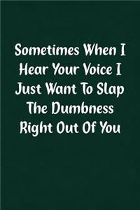 Sometimes When I Hear Your Voice I Just Want to Slap the Dumbness Right Out of You