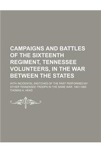 Campaigns and Battles of the Sixteenth Regiment, Tennessee Volunteers, in the War Between the States; With Incidental Sketches of the Part Performed by Other Tennessee Troops in the Same War. 1861-1865