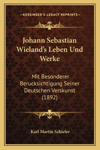 Johann Sebastian Wieland's Leben Und Werke: Mit Besonderer Berucksichtigung Seiner Deutschen Verskunst (1892)