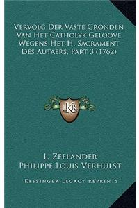 Vervolg Der Vaste Gronden Van Het Catholyk Geloove Wegens Het H. Sacrament Des Autaers, Part 3 (1762)