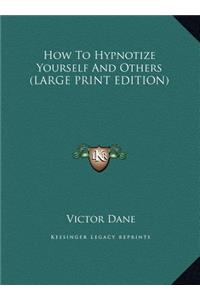How To Hypnotize Yourself And Others (LARGE PRINT EDITION)