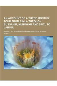 An Account of a Three Months' Tour from Simla Through Bussahir, Kunowar and Spiti, to Lahoul