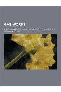 Gas-Works; Their Arrangement, Construction, Plant, and Machinery