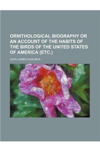 Ornithological Biography or an Account of the Habits of the Birds of the United States of America (Etc.)