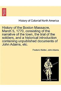 History of the Boston Massacre, March 5, 1770, Consisting of the Narrative of the Town, the Trial of the Soldiers, and a Historical Introduction Containing Unpublished Documents of John Adams, Etc.