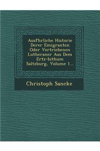 Ausf Hrliche Historie Derer Emigranten Oder Vertriebenen Lutheraner Aus Dem Ertz-Bi Thum Saltzburg, Volume 1...