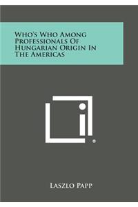 Who's Who Among Professionals of Hungarian Origin in the Americas