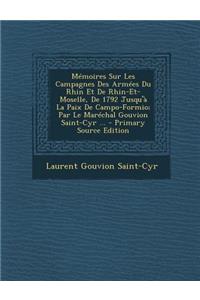 Memoires Sur Les Campagnes Des Armees Du Rhin Et de Rhin-Et-Moselle, de 1792 Jusqu'a La Paix de Campo-Formio; Par Le Marechal Gouvion Saint-Cyr ...