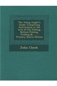 The Young Angler's Guide: Comprising Instructions in the Arts of Fly-Fishing, Bottom-Fishing, Trolling &C. ...