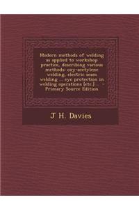 Modern Methods of Welding as Applied to Workshop Practice, Describing Various Methods: Oxy-Acetylene Welding, Electric Seam Welding ... Eye Protection in Welding Operations [Etc.] .. - Primary Source Edition