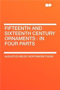 Fifteenth and Sixteenth Century Ornaments: In Four Parts